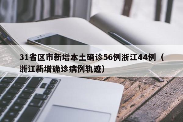 31省区市新增本土确诊56例浙江44例（浙江新增确诊病例轨迹）