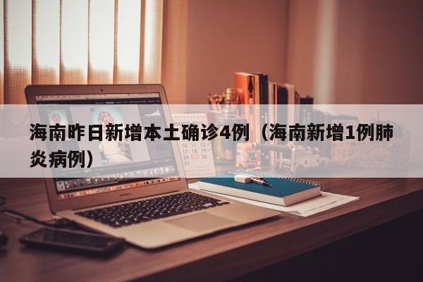 海南昨日新增本土确诊4例（海南新增1例肺炎病例）