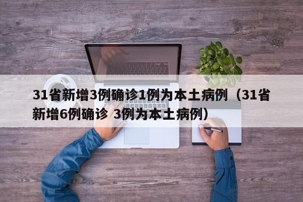 31省新增3例确诊1例为本土病例（31省新增6例确诊 3例为本土病例）