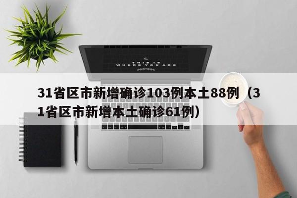 31省区市新增确诊103例本土88例（31省区市新增本土确诊61例）