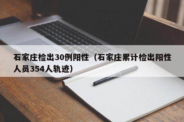 石家庄检出30例阳性（石家庄累计检出阳性人员354人轨迹）