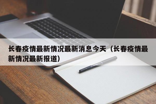 长春疫情最新情况最新消息今天（长春疫情最新情况最新报道）