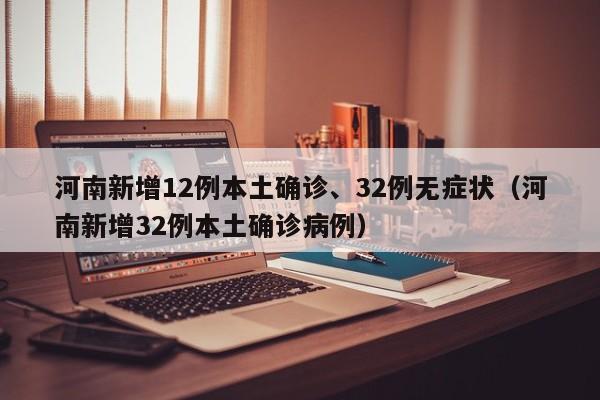 河南新增12例本土确诊、32例无症状（河南新增32例本土确诊病例）