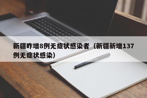 新疆昨增8例无症状感染者（新疆新增137例无症状感染）
