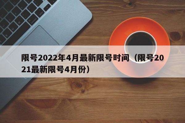 限号2022年4月最新限号时间（限号2021最新限号4月份）