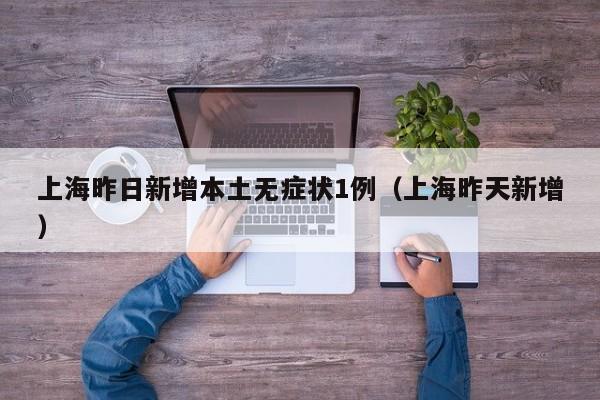 上海昨日新增本土无症状1例（上海昨天新增）