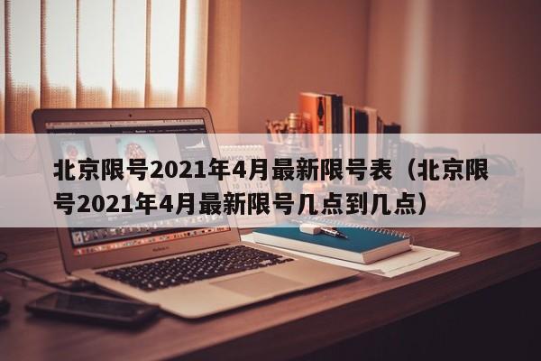 北京限号2021年4月最新限号表（北京限号2021年4月最新限号几点到几点）