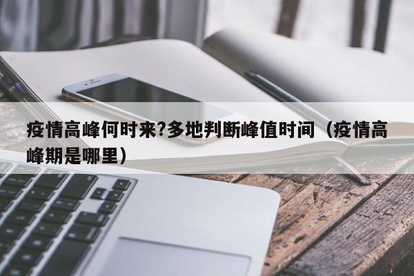 疫情高峰何时来?多地判断峰值时间（疫情高峰期是哪里）