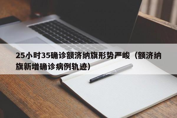 25小时35确诊额济纳旗形势严峻（额济纳旗新增确诊病例轨迹）
