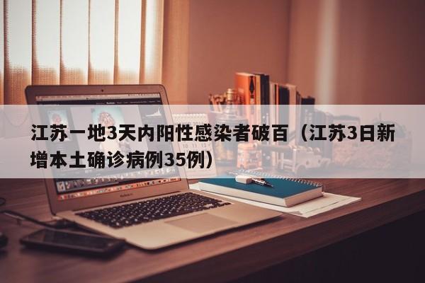 江苏一地3天内阳性感染者破百（江苏3日新增本土确诊病例35例）