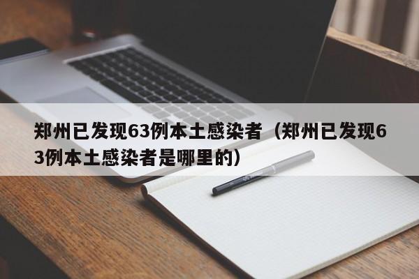 郑州已发现63例本土感染者（郑州已发现63例本土感染者是哪里的）
