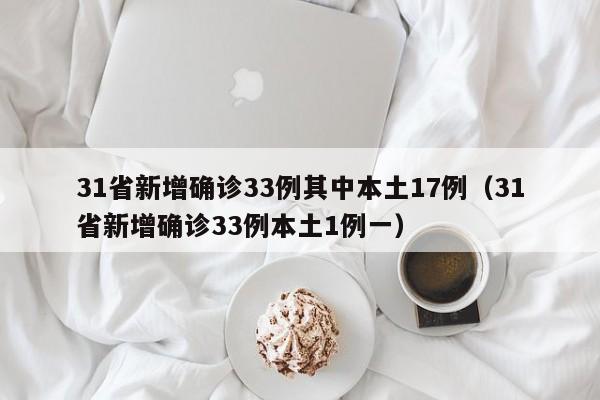 31省新增确诊33例其中本土17例（31省新增确诊33例本土1例一）