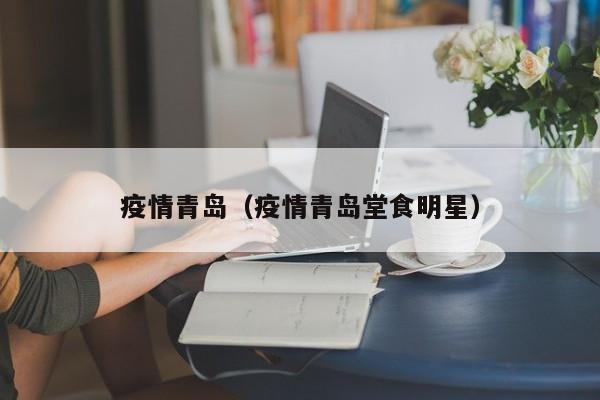 疫情青岛（疫情青岛堂食明星）