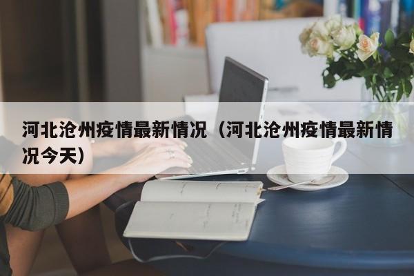 河北沧州疫情最新情况（河北沧州疫情最新情况今天）
