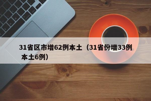 31省区市增62例本土（31省份增33例 本土6例）