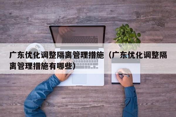 广东优化调整隔离管理措施（广东优化调整隔离管理措施有哪些）
