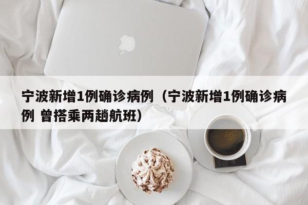 宁波新增1例确诊病例（宁波新增1例确诊病例 曾搭乘两趟航班）