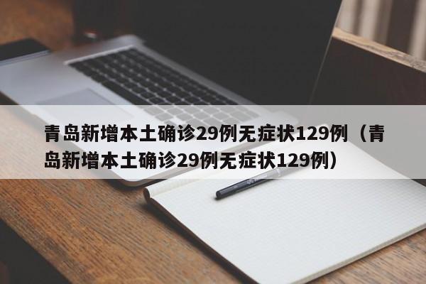 青岛新增本土确诊29例无症状129例（青岛新增本土确诊29例无症状129例）