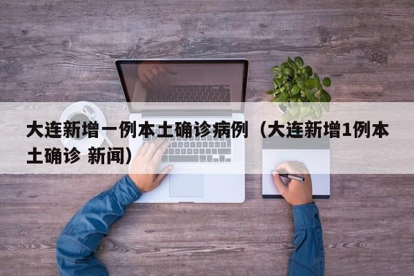 大连新增一例本土确诊病例（大连新增1例本土确诊 新闻）