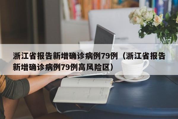 浙江省报告新增确诊病例79例（浙江省报告新增确诊病例79例高风险区）