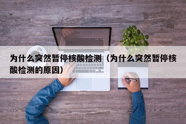 为什么突然暂停核酸检测（为什么突然暂停核酸检测的原因）