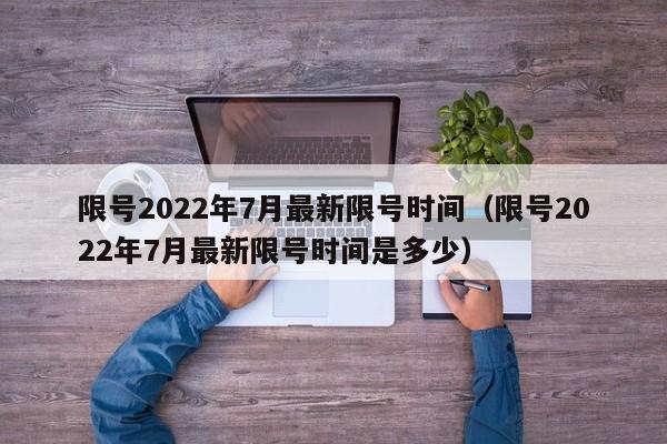 限号2022年7月最新限号时间（限号2022年7月最新限号时间是多少）