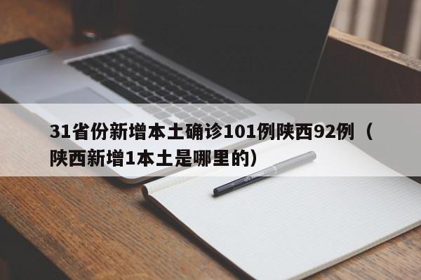 31省份新增本土确诊101例陕西92例（陕西新增1本土是哪里的）