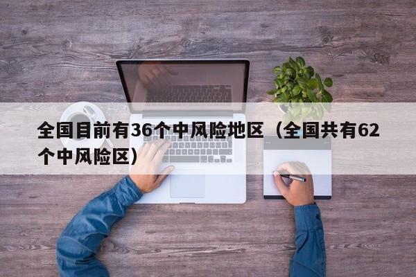 全国目前有36个中风险地区（全国共有62个中风险区）