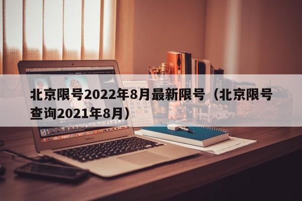 北京限号2022年8月最新限号（北京限号查询2021年8月）