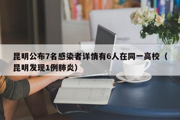 昆明公布7名感染者详情有6人在同一高校（昆明发现1例肺炎）