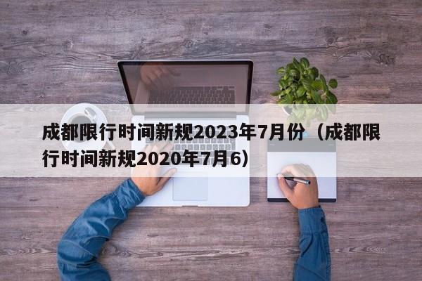 成都限行时间新规2023年7月份（成都限行时间新规2020年7月6）