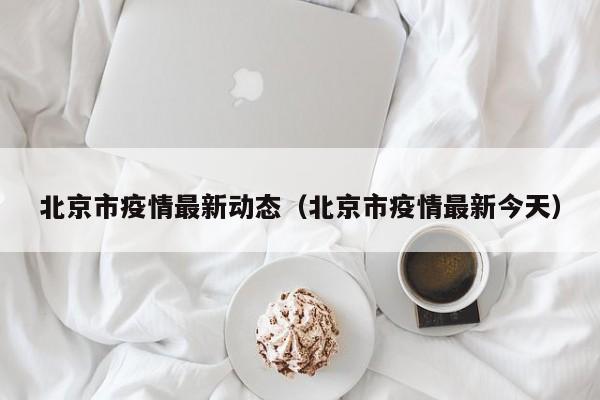 北京市疫情最新动态（北京市疫情最新今天）