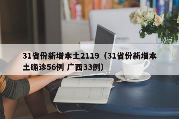 31省份新增本土2119（31省份新增本土确诊56例 广西33例）
