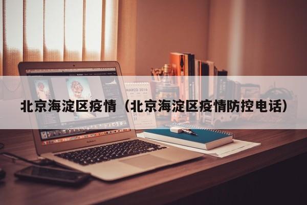 北京海淀区疫情（北京海淀区疫情防控电话）