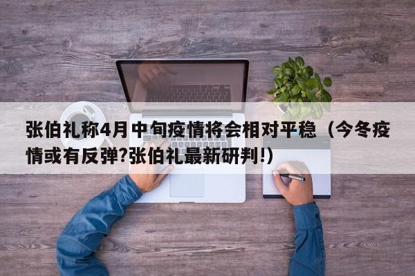 张伯礼称4月中旬疫情将会相对平稳（今冬疫情或有反弹?张伯礼最新研判!）