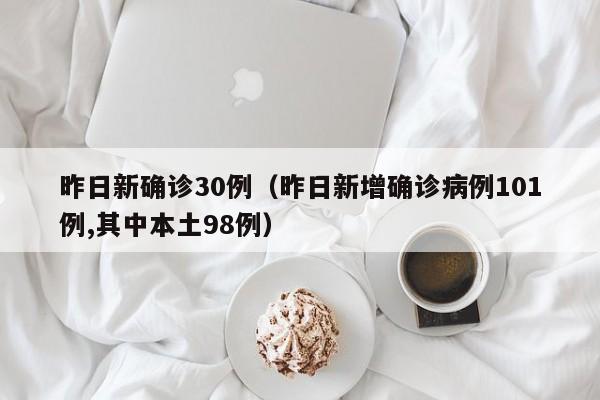 昨日新确诊30例（昨日新增确诊病例101例,其中本土98例）