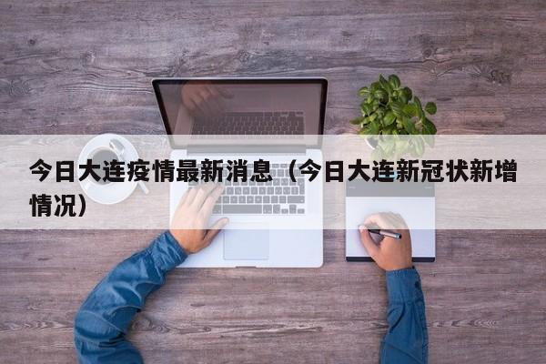 今日大连疫情最新消息（今日大连新冠状新增情况）