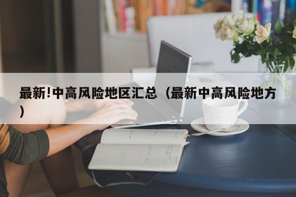 最新!中高风险地区汇总（最新中高风险地方）