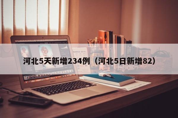 河北5天新增234例（河北5日新增82）