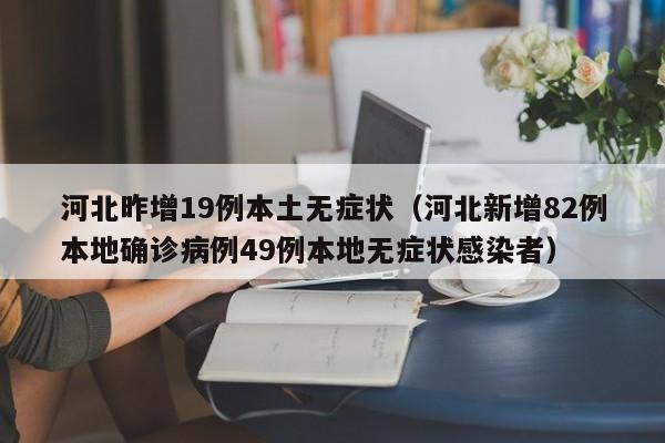 河北昨增19例本土无症状（河北新增82例本地确诊病例49例本地无症状感染者）