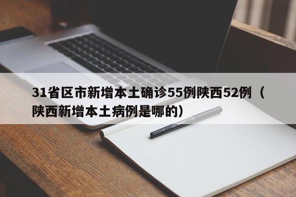 31省区市新增本土确诊55例陕西52例（陕西新增本土病例是哪的）