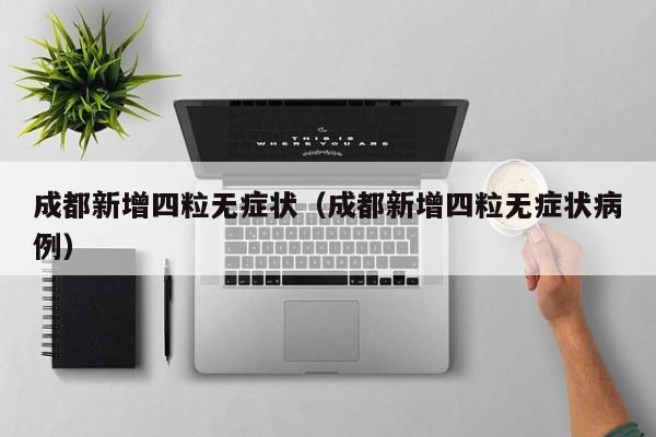 成都新增四粒无症状（成都新增四粒无症状病例）