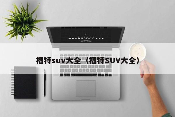 福特suv大全（福特SUV大全）