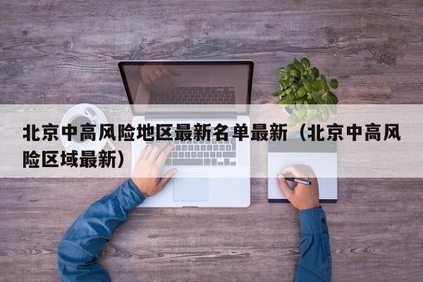 北京中高风险地区最新名单最新（北京中高风险区域最新）