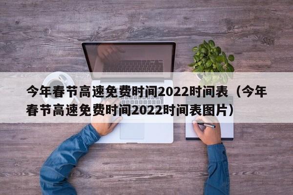 今年春节高速免费时间2022时间表（今年春节高速免费时间2022时间表图片）