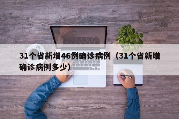31个省新增46例确诊病例（31个省新增确诊病例多少）
