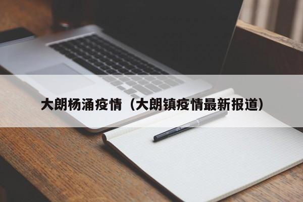 大朗杨涌疫情（大朗镇疫情最新报道）