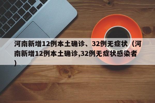 河南新增12例本土确诊、32例无症状（河南新增12例本土确诊,32例无症状感染者）