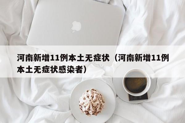 河南新增11例本土无症状（河南新增11例本土无症状感染者）
