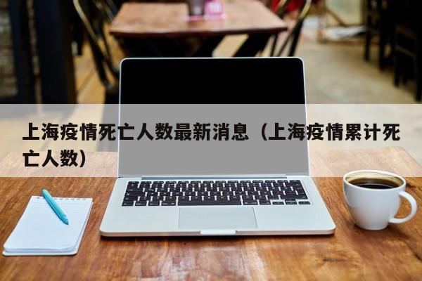 上海疫情死亡人数最新消息（上海疫情累计死亡人数）